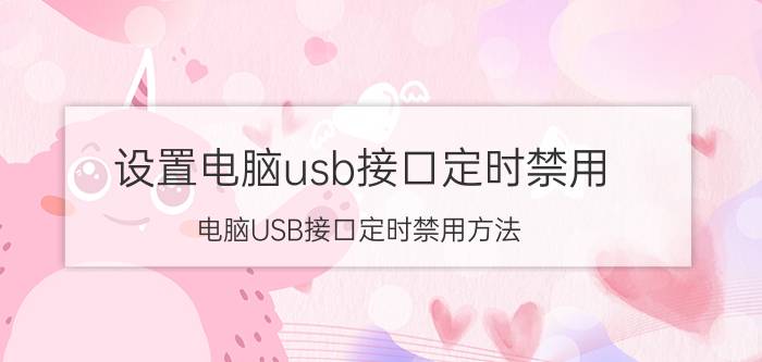 设置电脑usb接口定时禁用 电脑USB接口定时禁用方法